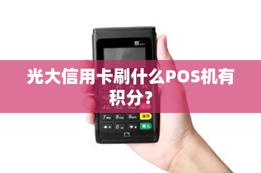 光大信用卡刷什么POS机有积分? 光大信用卡刷什么POS机有积分?