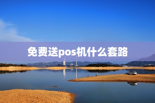 免费送pos机什么套路 免费送pos机什么套路