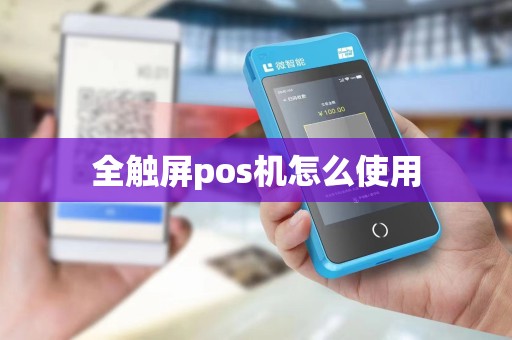 全触屏pos机怎么使用 全触屏pos机怎么使用