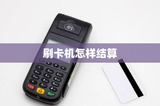 刷卡机怎样结算 刷卡机怎样结算
