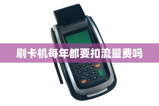刷卡机每年都要扣流量费吗 刷卡机每年都要扣流量费吗