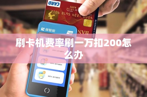 刷卡机费率刷一万扣200怎么办 刷卡机费率刷一万扣200怎么办