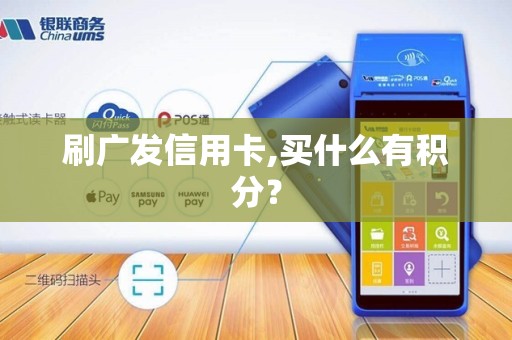 刷广发信用卡,买什么有积分？