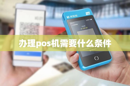 办理pos机需要什么条件 办理pos机需要什么条件