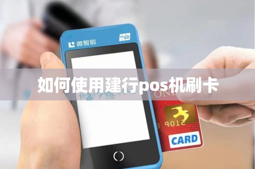 如何使用建行pos机刷卡 如何使用建行pos机刷卡