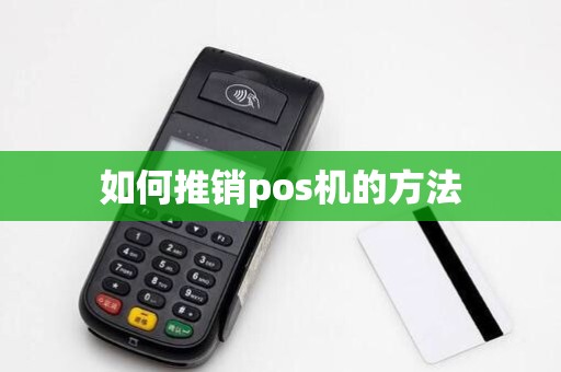 如何推销pos机的方法 如何推销pos机的方法