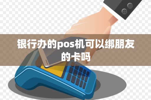 银行办的pos机可以绑朋友的卡吗 银行办的pos机可以绑朋友的卡吗