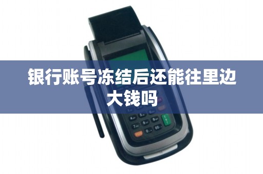 银行账号冻结后还能往里边大钱吗 银行账号冻结后还能往里边大钱吗