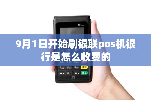 9月1日开始刷银联pos机银行是怎么收费的
