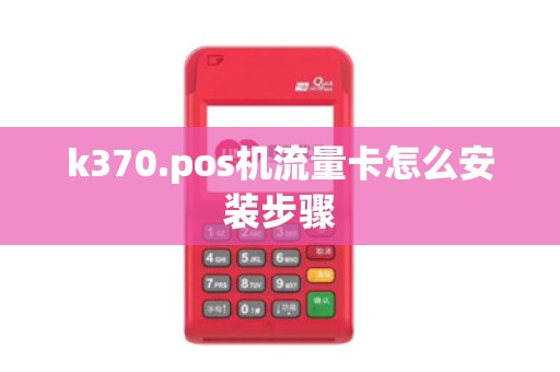 k370.pos机流量卡怎么安装步骤