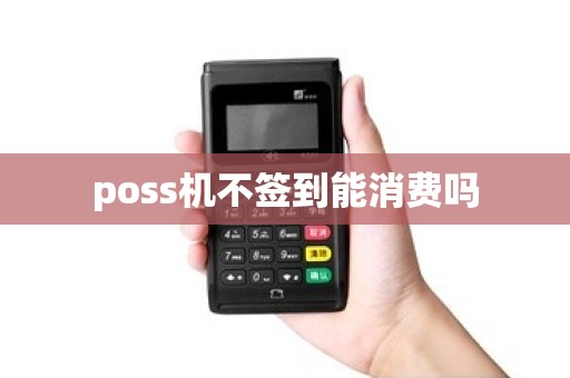 poss机不签到能消费吗 poss机不签到能消费吗