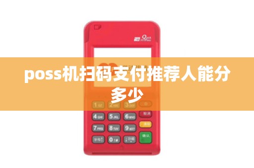 poss机扫码支付推荐人能分多少 poss机扫码支付推荐人能分多少