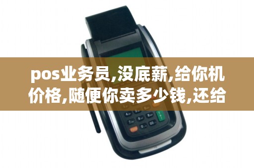 pos业务员,没底薪,给你机价格,随便你卖多少钱,还给他给出... pos业务员,没底薪,给你机价格,随便你卖多少钱,还给他给出...