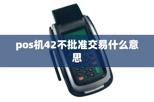 pos机42不批准交易什么意思 pos机42不批准交易什么意思
