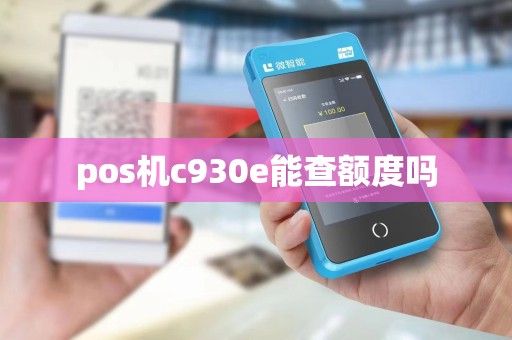 pos机c930e能查额度吗 pos机c930e能查额度吗