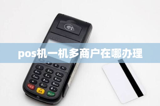 pos机一机多商户在哪办理 pos机一机多商户在哪办理