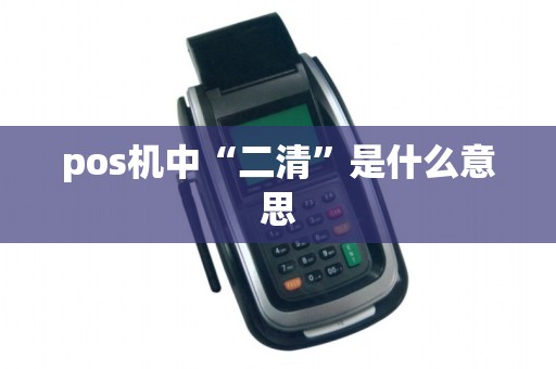 pos机中“二清”是什么意思 pos机中“二清”是什么意思