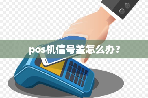 pos机信号差怎么办? pos机信号差怎么办?