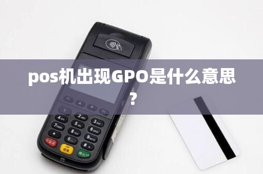 pos机出现GPO是什么意思? pos机出现GPO是什么意思?