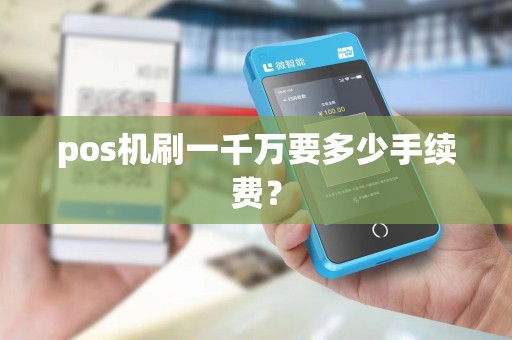 pos机刷一千万要多少手续费？