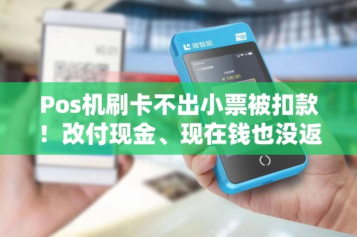 Pos机刷卡不出小票被扣款!改付现金、现在钱也没返我、商户也没收到!怎么才能把钱返我? Pos机刷卡不出小票被扣款!改付现金、现在钱也没返我、商户也没收到!怎么才能把钱返我?