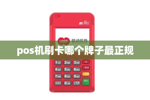 pos机刷卡哪个牌子最正规 pos机刷卡哪个牌子最正规