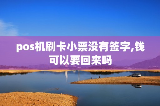pos机刷卡小票没有签字,钱可以要回来吗