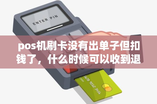 pos机刷卡没有出单子但扣钱了,什么时候可以收到退款信息 pos机刷卡没有出单子但扣钱了,什么时候可以收到退款信息