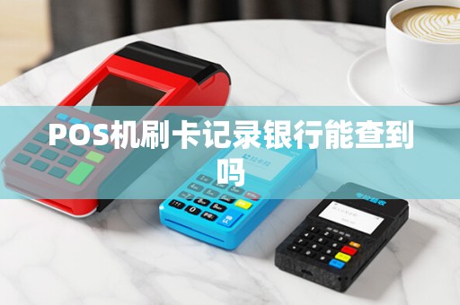 POS机刷卡记录银行能查到吗 POS机刷卡记录银行能查到吗