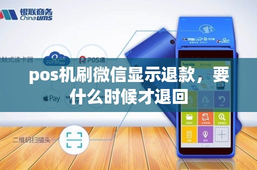 pos机刷微信显示退款,要什么时候才退回 pos机刷微信显示退款,要什么时候才退回