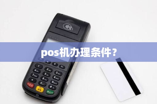 pos机办理条件? pos机办理条件?