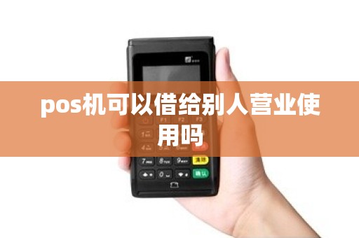 pos机可以借给别人营业使用吗