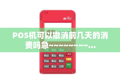 POS机可以撤消前几天的消费吗急~~~~~~~~...