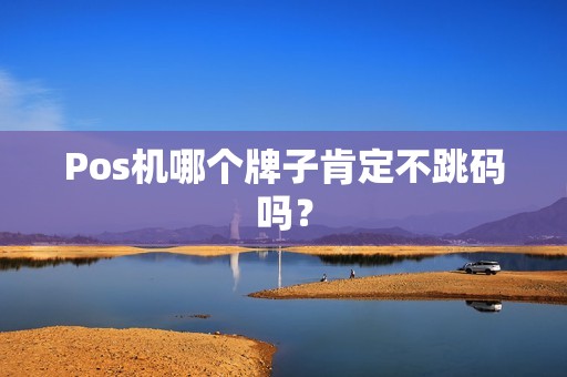 Pos机哪个牌子肯定不跳码吗? Pos机哪个牌子肯定不跳码吗?