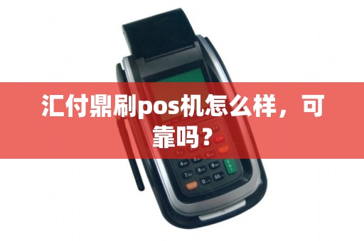 汇付鼎刷pos机怎么样,可靠吗? 汇付鼎刷pos机怎么样,可靠吗?