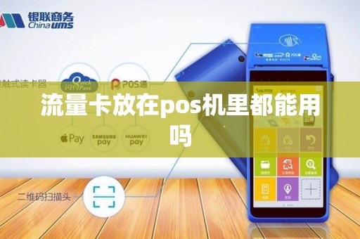 流量卡放在pos机里都能用吗 流量卡放在pos机里都能用吗