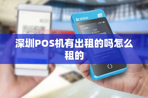 深圳POS机有出租的吗怎么租的 深圳POS机有出租的吗怎么租的