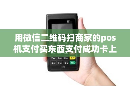 用微信二维码扫商家的pos机支付买东西支付成功卡上的钱...
