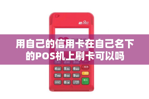 用自己的信用卡在自己名下的POS机上刷卡可以吗 用自己的信用卡在自己名下的POS机上刷卡可以吗