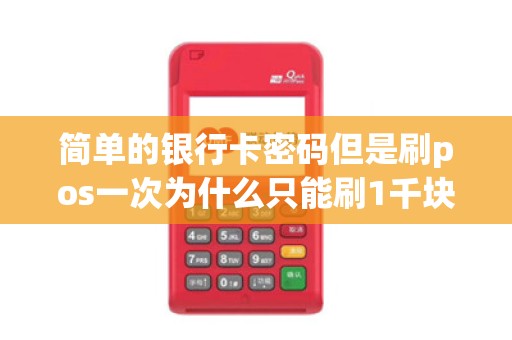 简单的银行卡密码但是刷pos一次为什么只能刷1千块钱以内呢