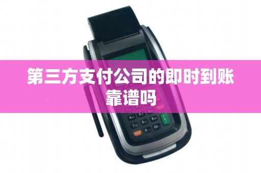 第三方支付公司的即时到账靠谱吗 第三方支付公司的即时到账靠谱吗