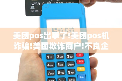 美团pos出事了!美团pos机诈骗!美团欺诈商户!不良企业美团! 美团pos出事了!美团pos机诈骗!美团欺诈商户!不良企业美团!