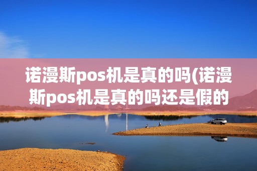 诺漫斯pos机是真的吗(诺漫斯pos机是真的吗还是假的)
