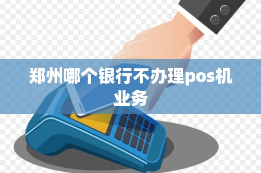 郑州哪个银行不办理pos机业务 郑州哪个银行不办理pos机业务