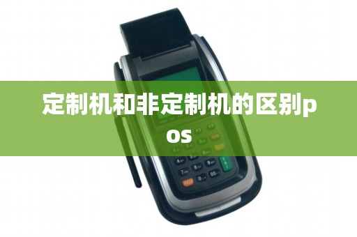 定制机和非定制机的区别pos 定制机和非定制机的区别pos