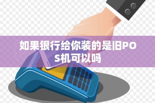 如果银行给你装的是旧POS机可以吗 如果银行给你装的是旧POS机可以吗