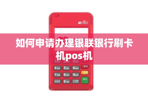 如何申请办理银联银行刷卡机pos机 如何申请办理银联银行刷卡机pos机