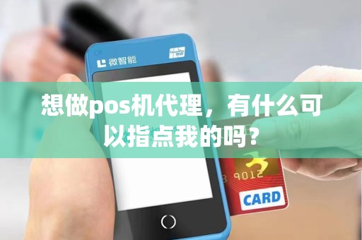 想做pos机代理,有什么可以指点我的吗? 想做pos机代理,有什么可以指点我的吗?