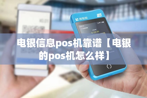 电银信息pos机靠谱【电银的pos机怎么样】 电银信息pos机靠谱【电银的pos机怎么样】