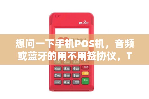 想问一下手机POS机,音频或蓝牙的用不用签协议,T+0和T+1是怎么算的,T+0是马上到账节假日 想问一下手机POS机,音频或蓝牙的用不用签协议,T+0和T+1是怎么算的,T+0是马上到账节假日